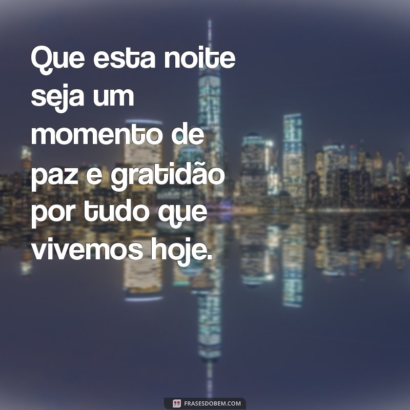 frases de boa noite e gratidão Que esta noite seja um momento de paz e gratidão por tudo que vivemos hoje.