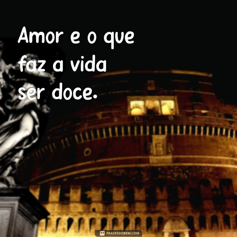 frases de carinho curtas para status Amor é o que faz a vida ser doce.