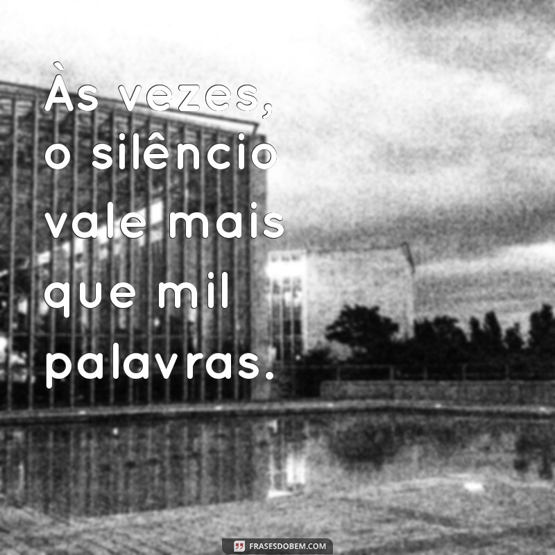 mensagem de cansada mentalmente Às vezes, o silêncio vale mais que mil palavras.