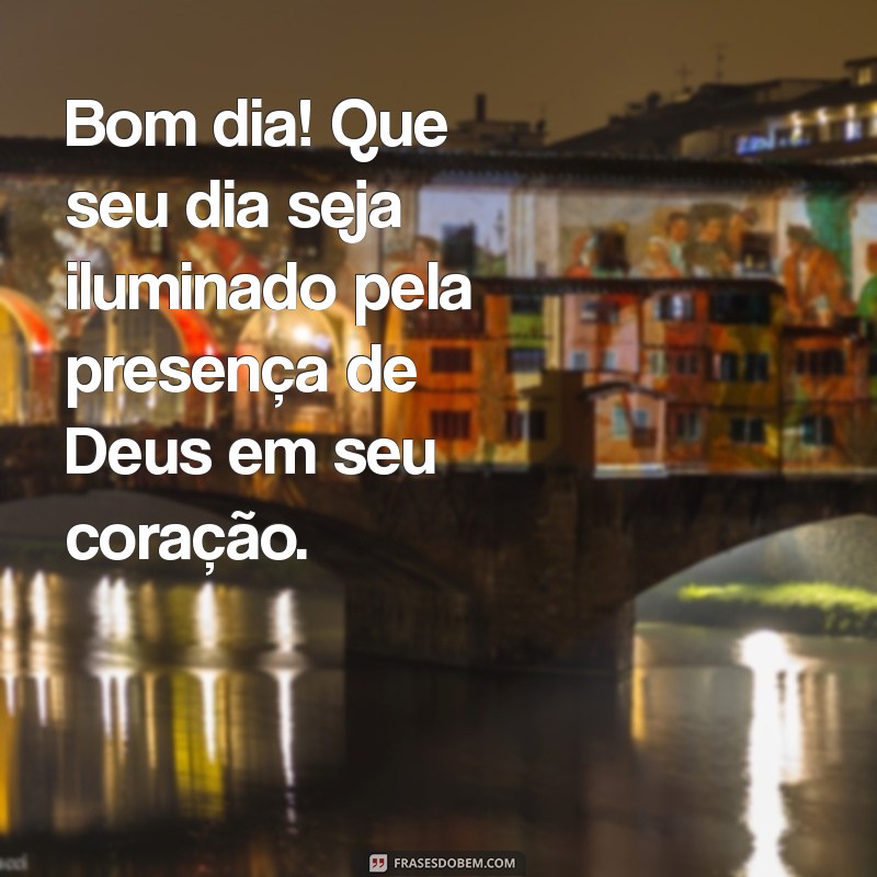 mensagem de bom dia com deus no coração Bom dia! Que seu dia seja iluminado pela presença de Deus em seu coração.