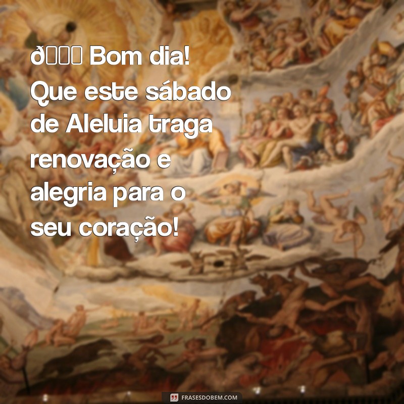 mensagem de bom dia de sábado de aleluia 🌅 Bom dia! Que este sábado de Aleluia traga renovação e alegria para o seu coração!