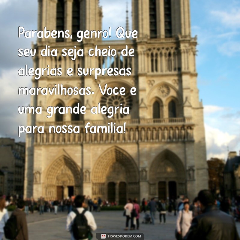 mensagem de aniversário para o meu genro Parabéns, genro! Que seu dia seja cheio de alegrias e surpresas maravilhosas. Você é uma grande alegria para nossa família!