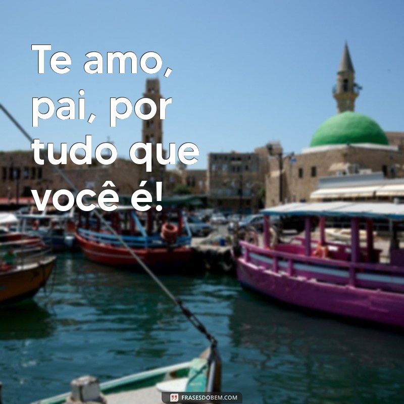 Frases Curtas para Dizer Te Amo, Pai de Forma Especial 