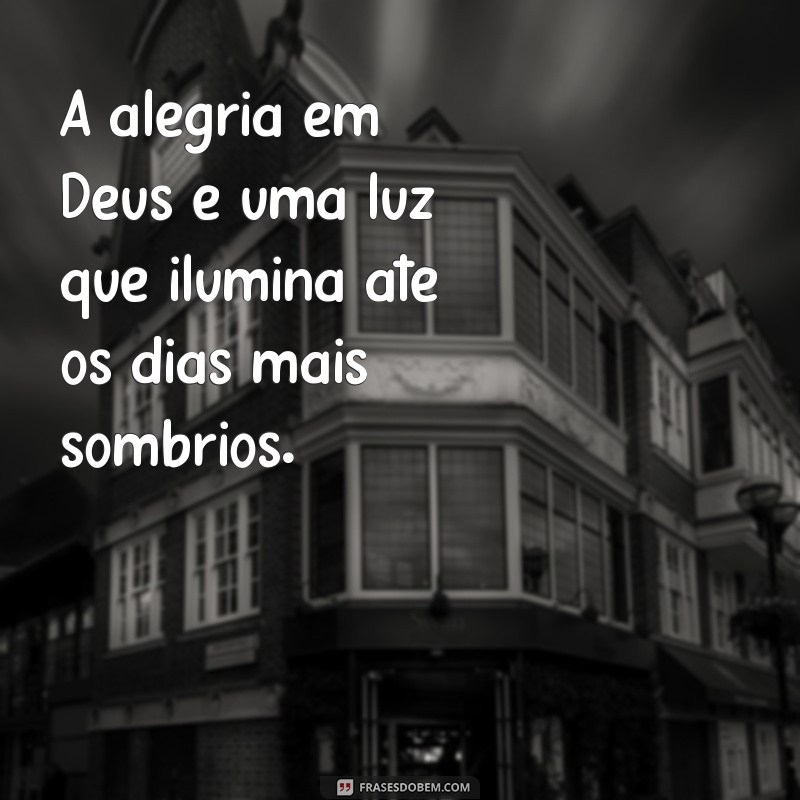 frases sobre alegria em deus A alegria em Deus é uma luz que ilumina até os dias mais sombrios.