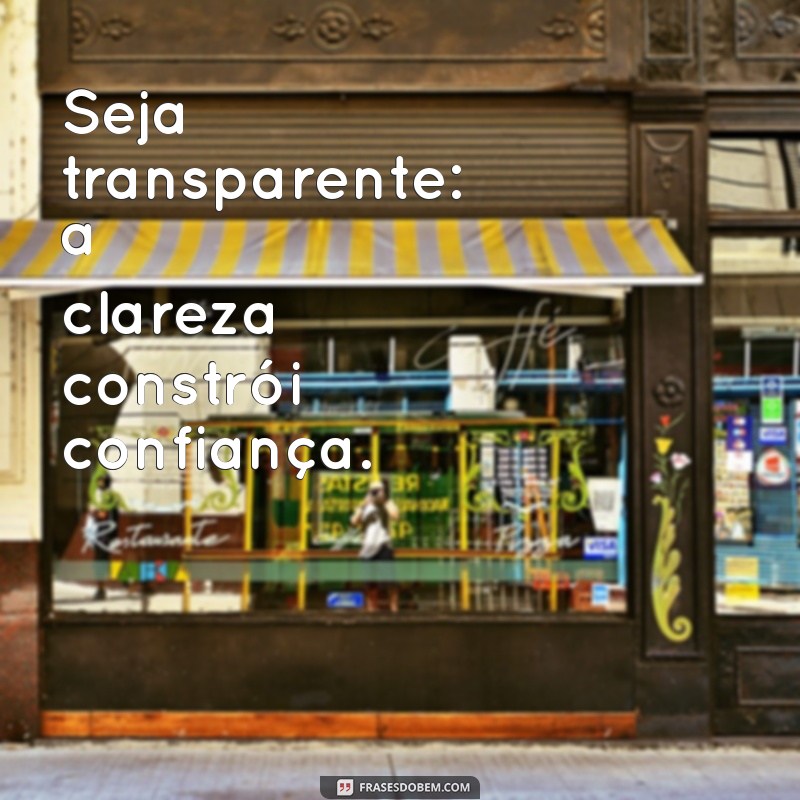 seja transparente frases Seja transparente: a clareza constrói confiança.