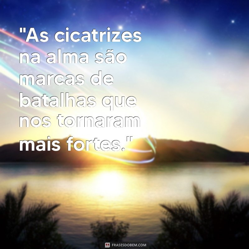 frases sobre cicatrizes na alma 