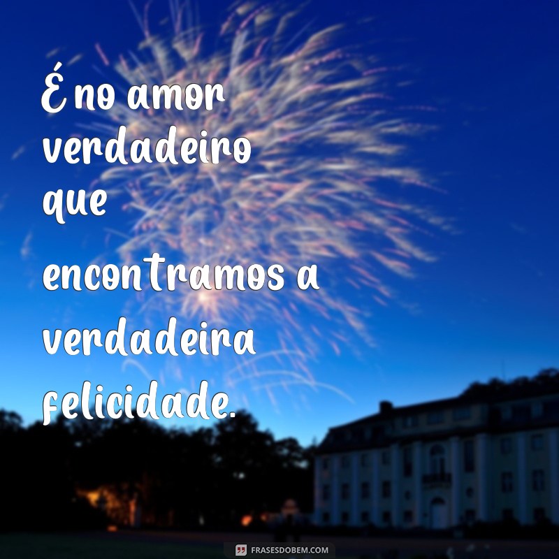 Descubra as melhores frases sobre amores verdadeiros para inspirar sua vida amorosa 