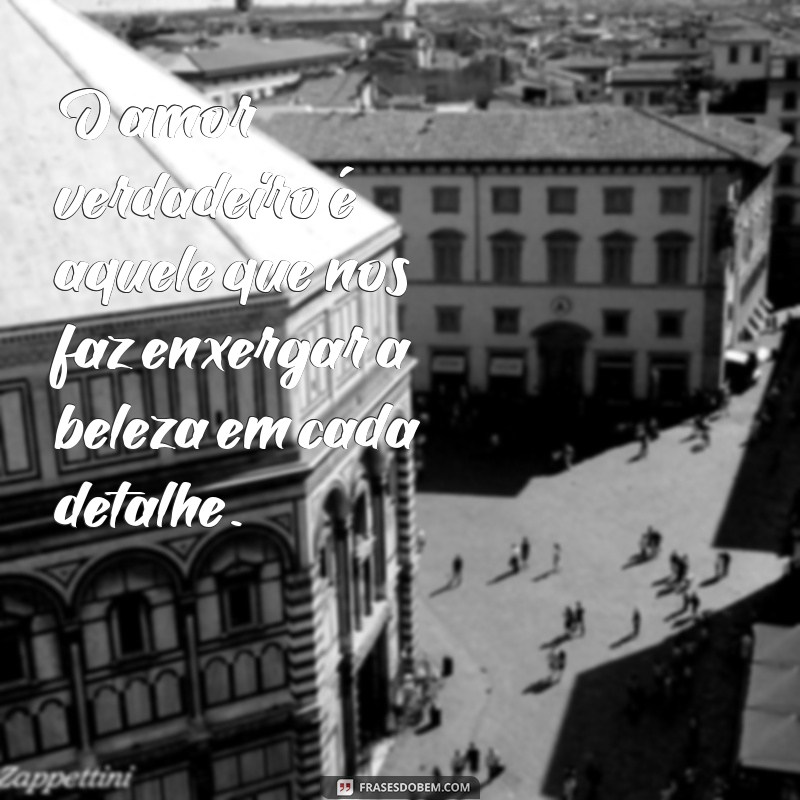 Descubra as melhores frases sobre amores verdadeiros para inspirar sua vida amorosa 