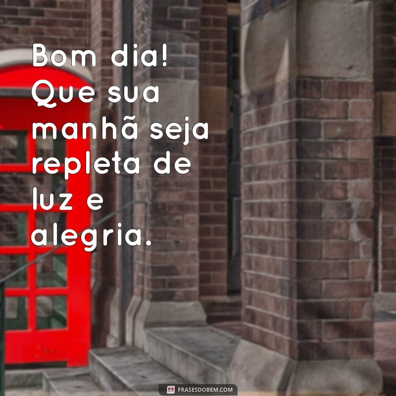 bom dia:bnzcptorels= mensagem Bom dia! Que sua manhã seja repleta de luz e alegria.