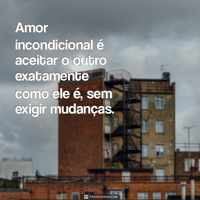 o que significa amor incondicional Amor incondicional é aceitar o outro exatamente como ele é, sem exigir mudanças.