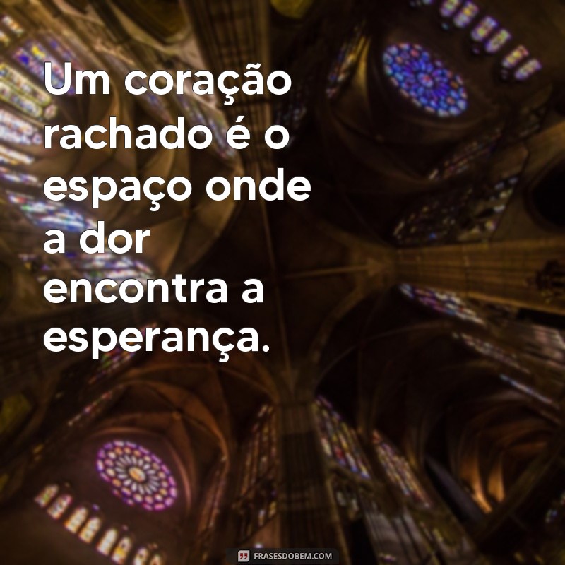 coração rachado Um coração rachado é o espaço onde a dor encontra a esperança.