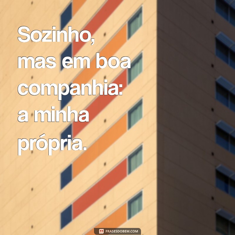 Descubra Por Que Estar Sozinho Pode Ser a Melhor Escolha da Sua Vida 