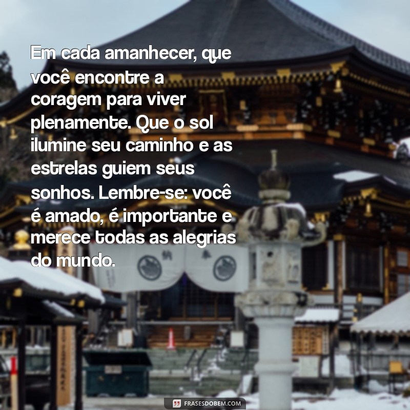 50 palavras de carinho Em cada amanhecer, que você encontre a coragem para viver plenamente. Que o sol ilumine seu caminho e as estrelas guiem seus sonhos. Lembre-se: você é amado, é importante e merece todas as alegrias do mundo.