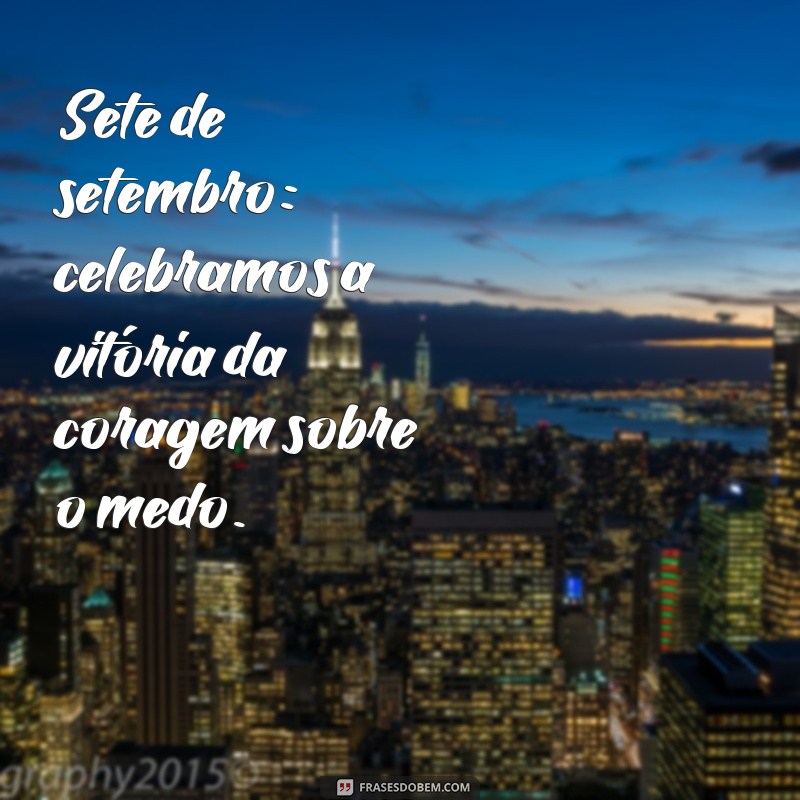 Frases Inspiradoras para Celebrar o Sete de Setembro: Comemore a Independência do Brasil 