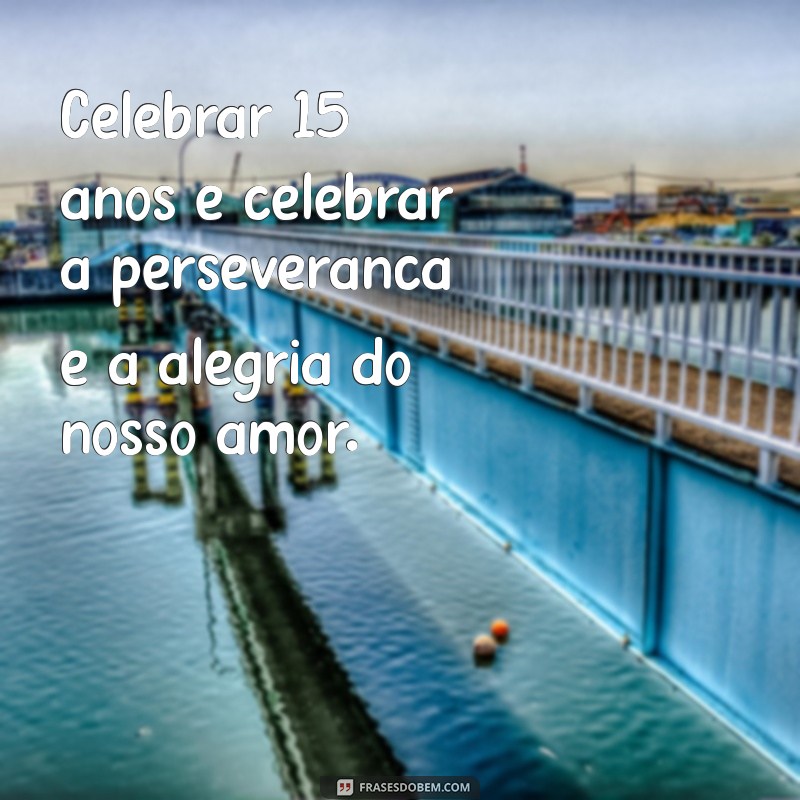 15 Anos de Casamento: Frases Inspiradoras para Celebrar o Amor Duradouro 