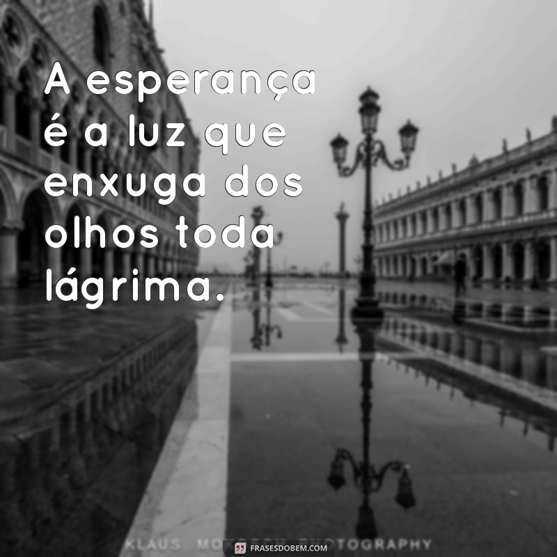 enxugará dos olhos toda lágrima A esperança é a luz que enxuga dos olhos toda lágrima.