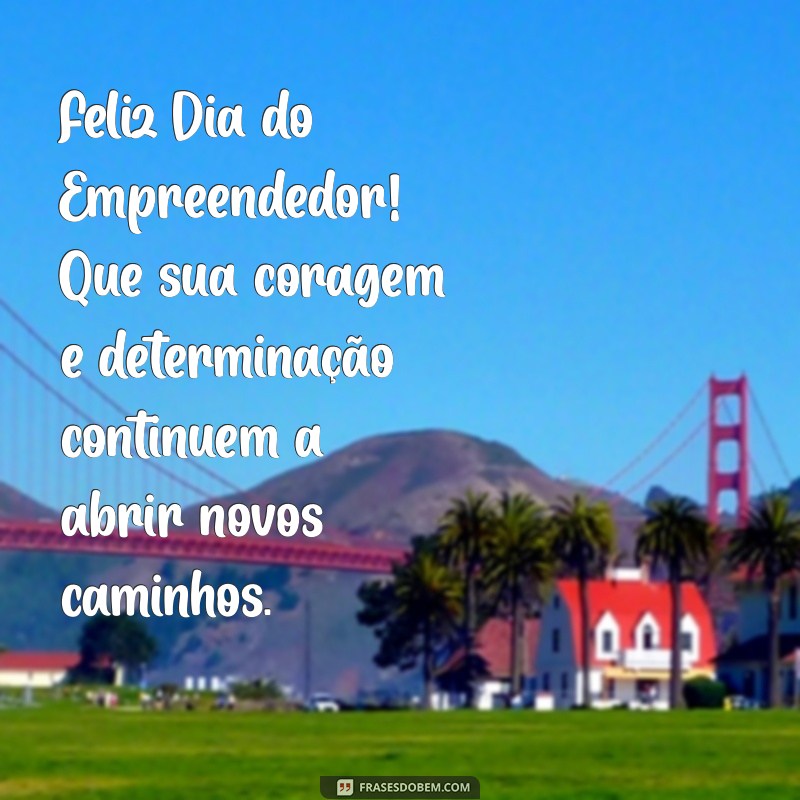 feliz dia do empreendedor Feliz Dia do Empreendedor! Que sua coragem e determinação continuem a abrir novos caminhos.