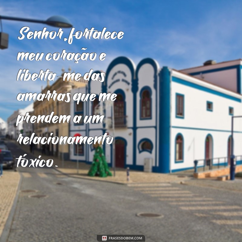 oração para quebrar as forças do marido Senhor, fortalece meu coração e liberta-me das amarras que me prendem a um relacionamento tóxico.