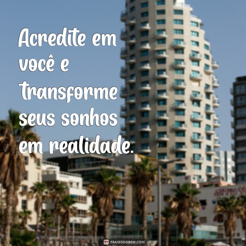 frases de energia positiva curtas Acredite em você e transforme seus sonhos em realidade.