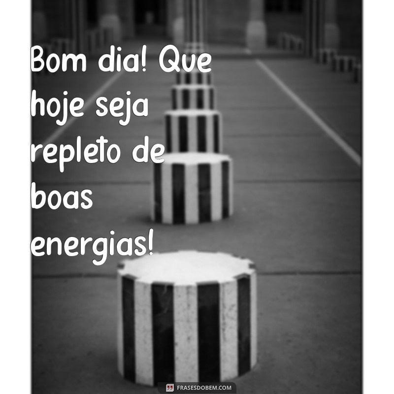 boom dia Bom dia! Que hoje seja repleto de boas energias!