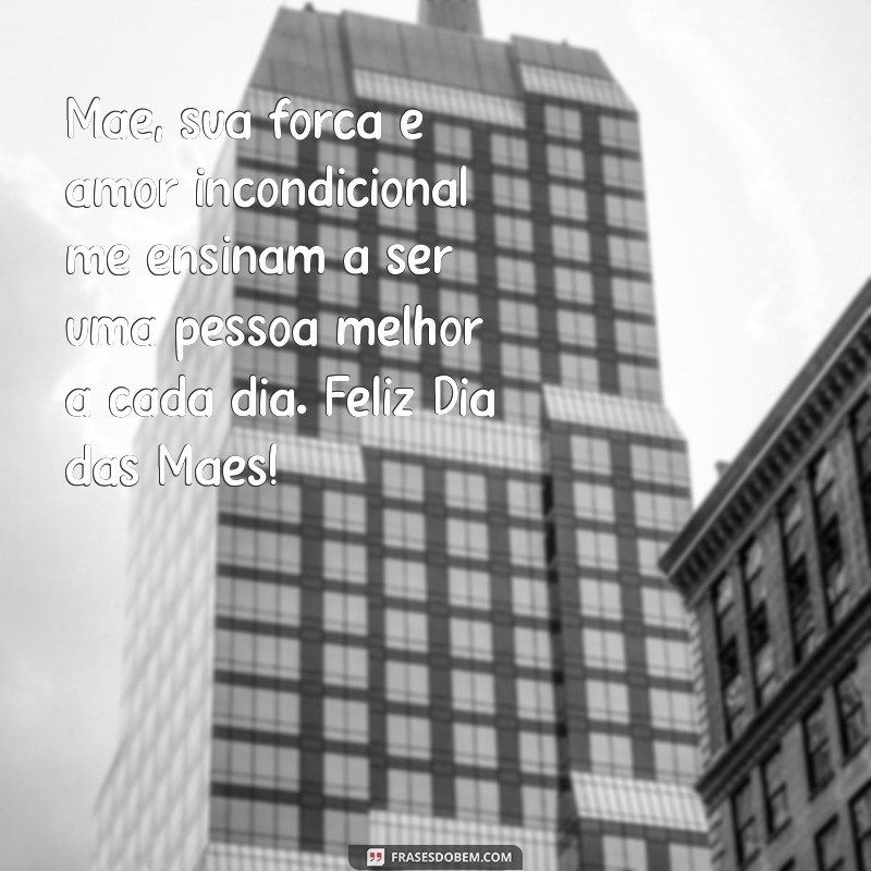 dia das mães texto Mãe, sua força e amor incondicional me ensinam a ser uma pessoa melhor a cada dia. Feliz Dia das Mães!