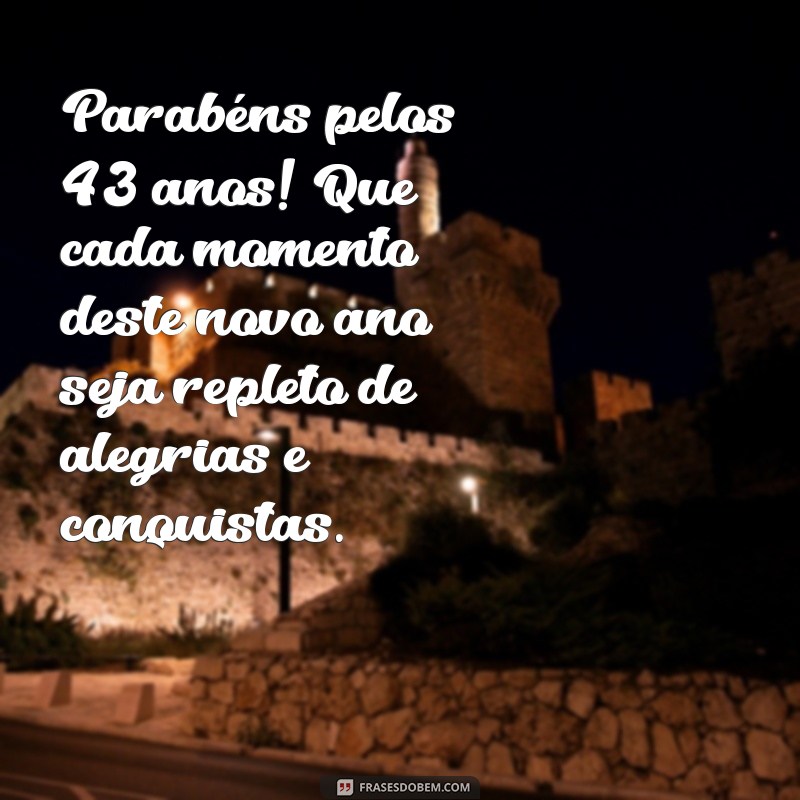 mensagem de aniversário de 43 anos Parabéns pelos 43 anos! Que cada momento deste novo ano seja repleto de alegrias e conquistas.