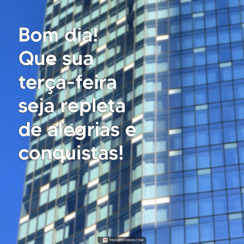 mensagem de bom dia e ótima terça-feira Bom dia! Que sua terça-feira seja repleta de alegrias e conquistas!