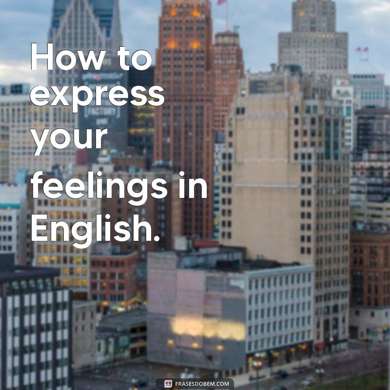 como escrever a frases em inglês How to express your feelings in English.