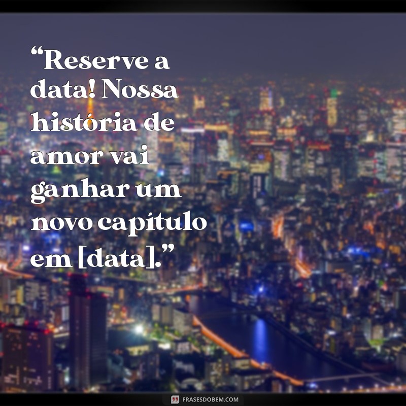 mensagem para save the date “Reserve a data! Nossa história de amor vai ganhar um novo capítulo em [data].”