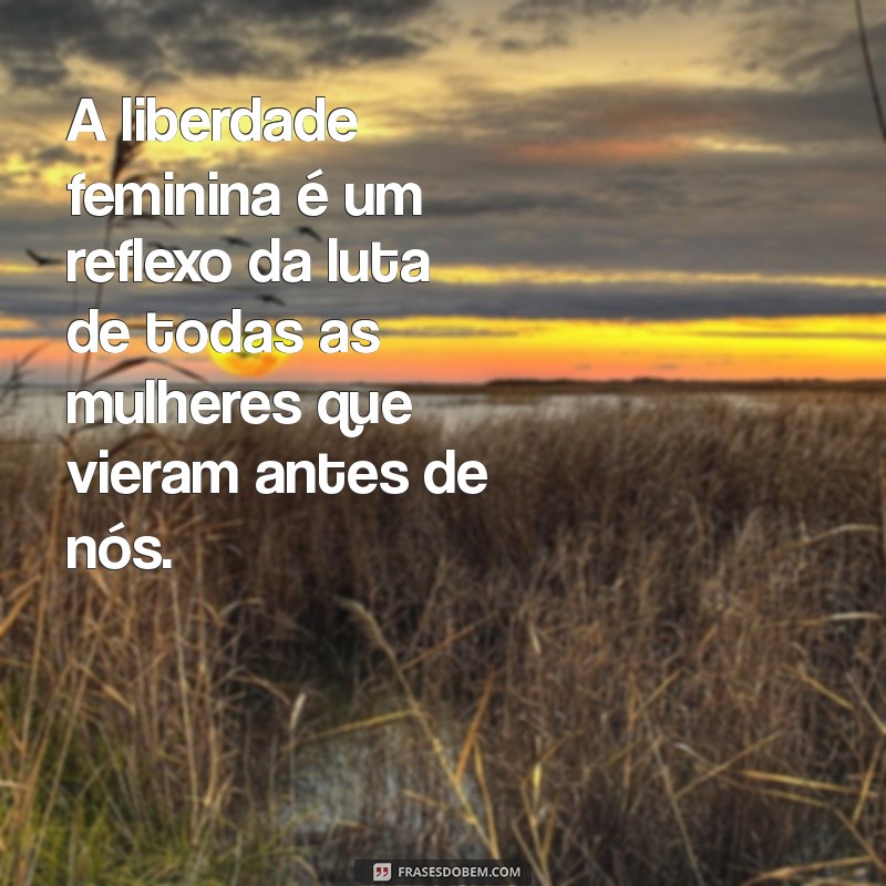 Empoderamento e Liberdade Feminina: Frases Inspiradoras para Celebrar a Mulher 