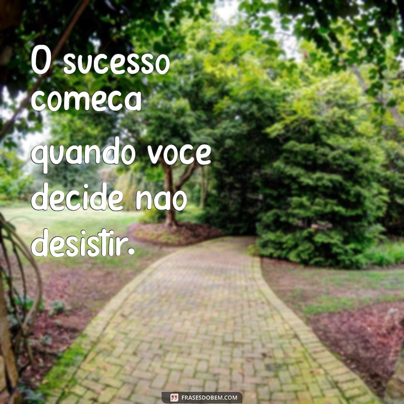 mensagem empreendedorismo O sucesso começa quando você decide não desistir.