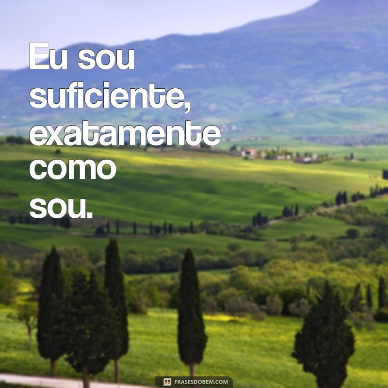 frases de bem comigo mesmo Eu sou suficiente, exatamente como sou.