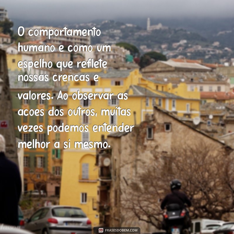 texto sobre comportamento O comportamento humano é como um espelho que reflete nossas crenças e valores. Ao observar as ações dos outros, muitas vezes podemos entender melhor a si mesmo.