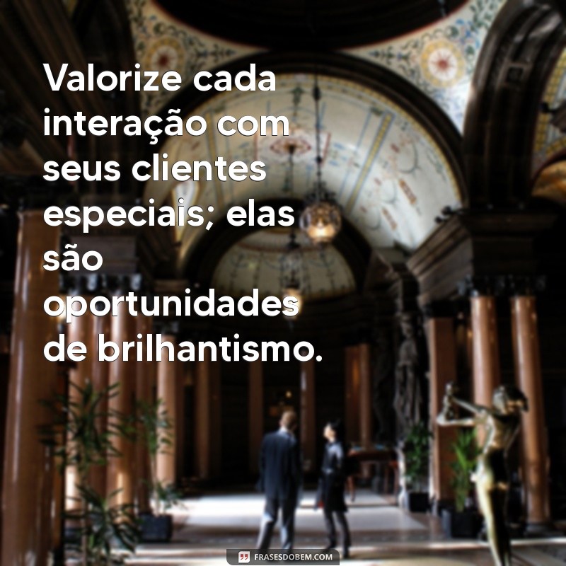 Frases Inspiradoras para Valorizar Clientes Especiais 