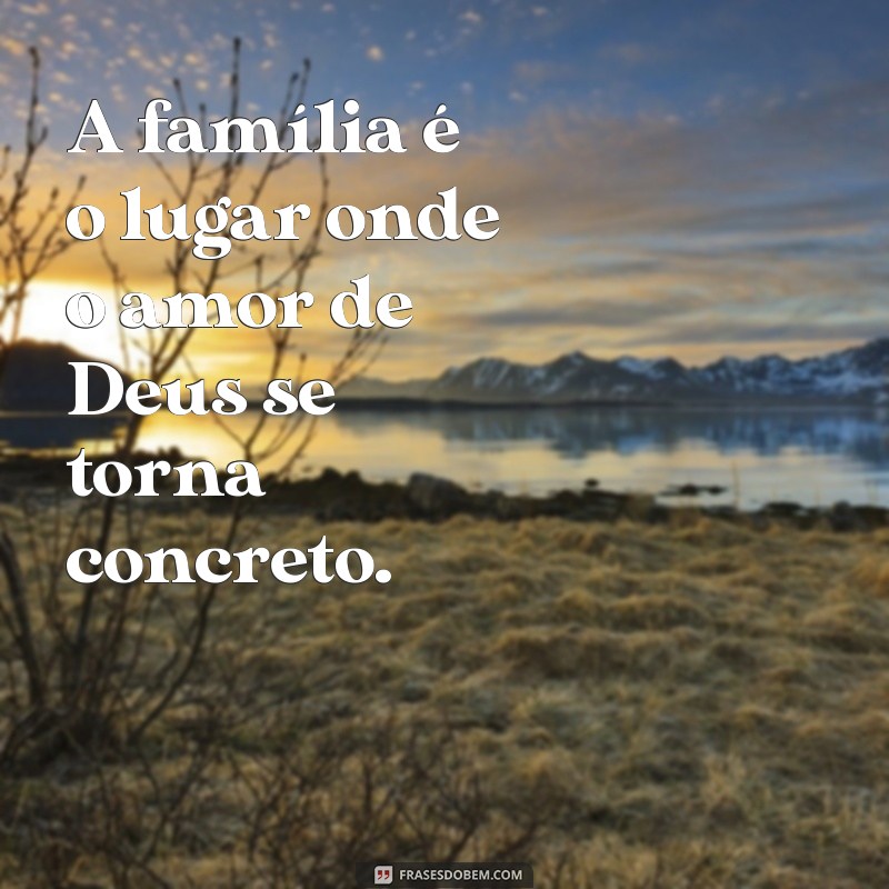 Frases Inspiradoras sobre a Família: O Projeto Divino em Nossas Vidas 