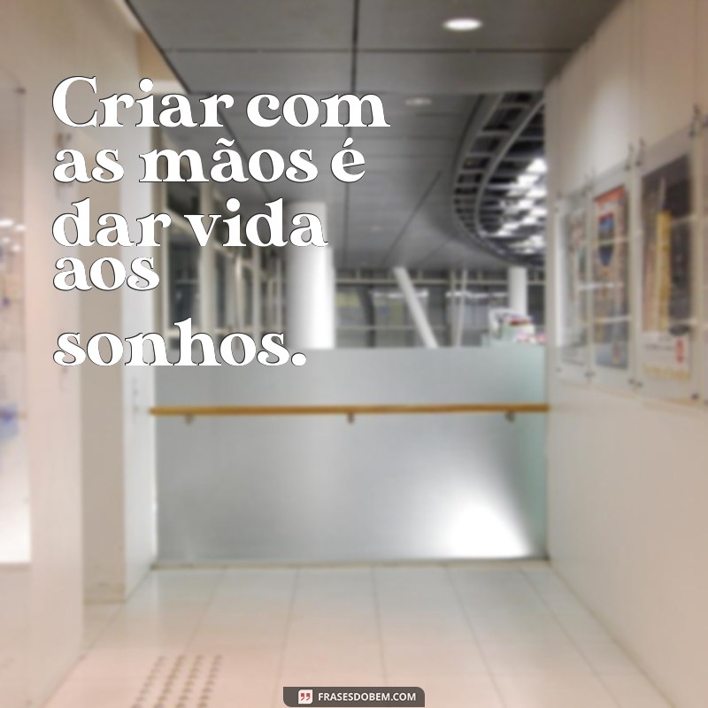 Frases Inspiradoras sobre Artesanato Feito à Mão: Celebre a Criatividade 