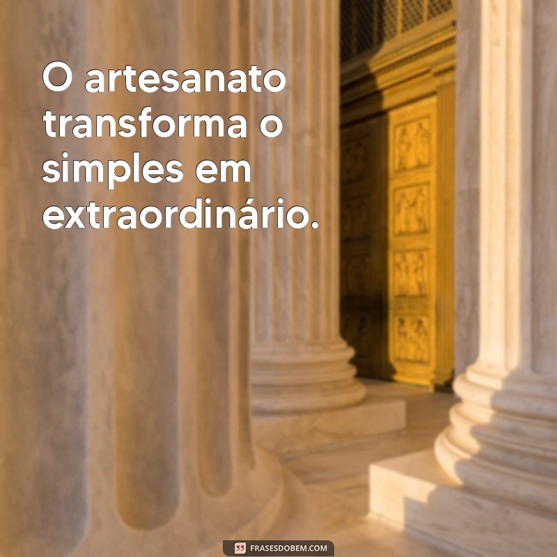 Frases Inspiradoras sobre Artesanato Feito à Mão: Celebre a Criatividade 