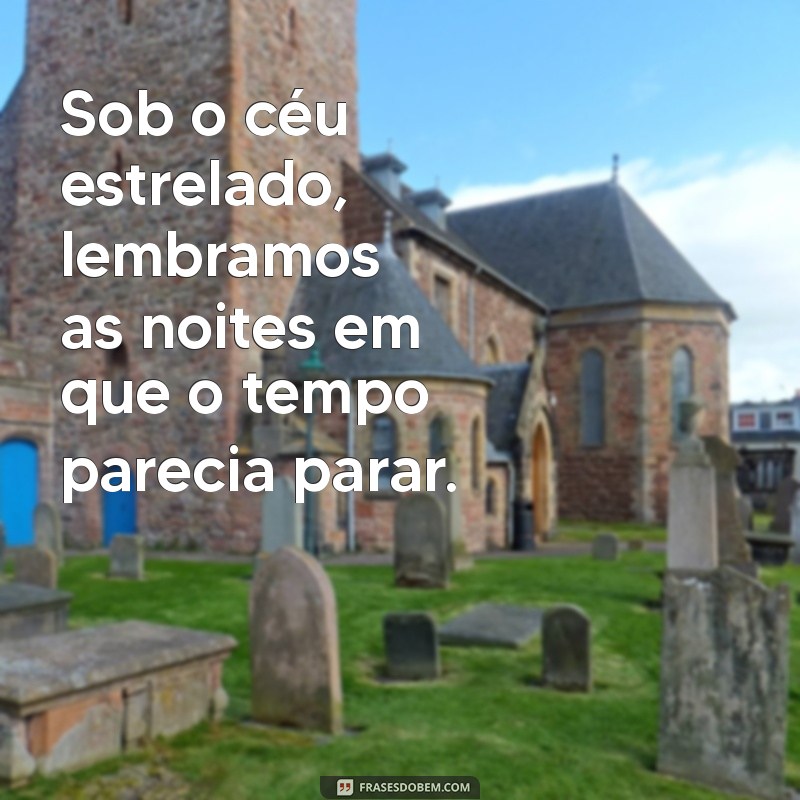 frases de lembranças boas Sob o céu estrelado, lembramos as noites em que o tempo parecia parar.