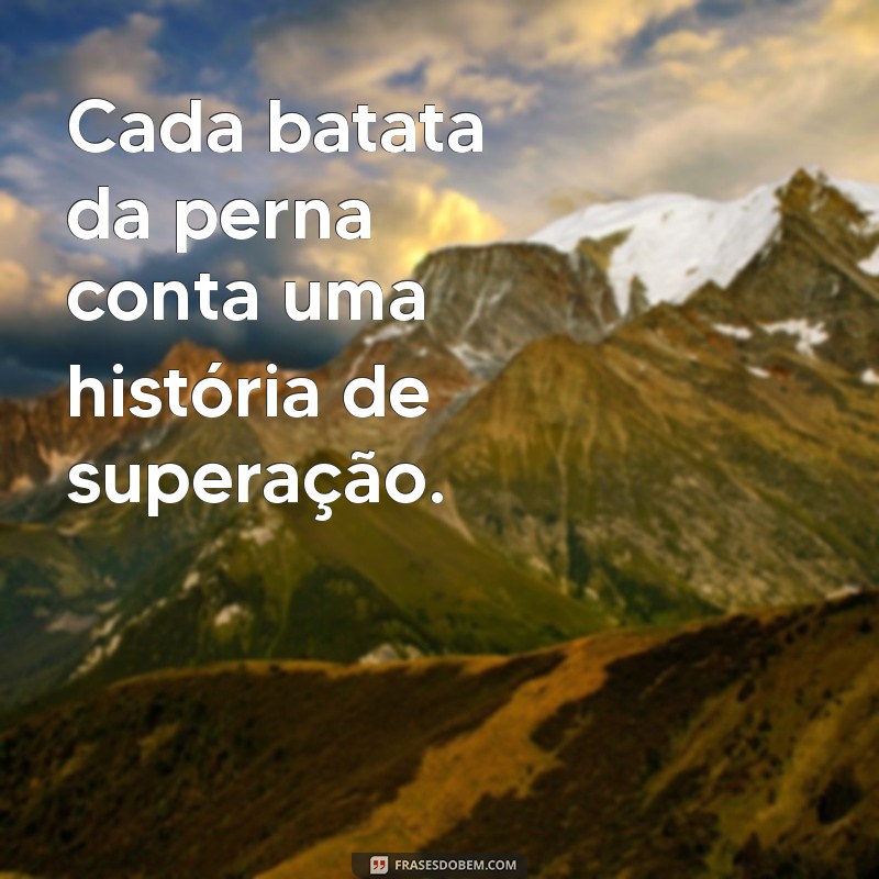 Frases Inspiradoras para Motivar Seu Dia a Dia: Reflexões na Batata da Perna 