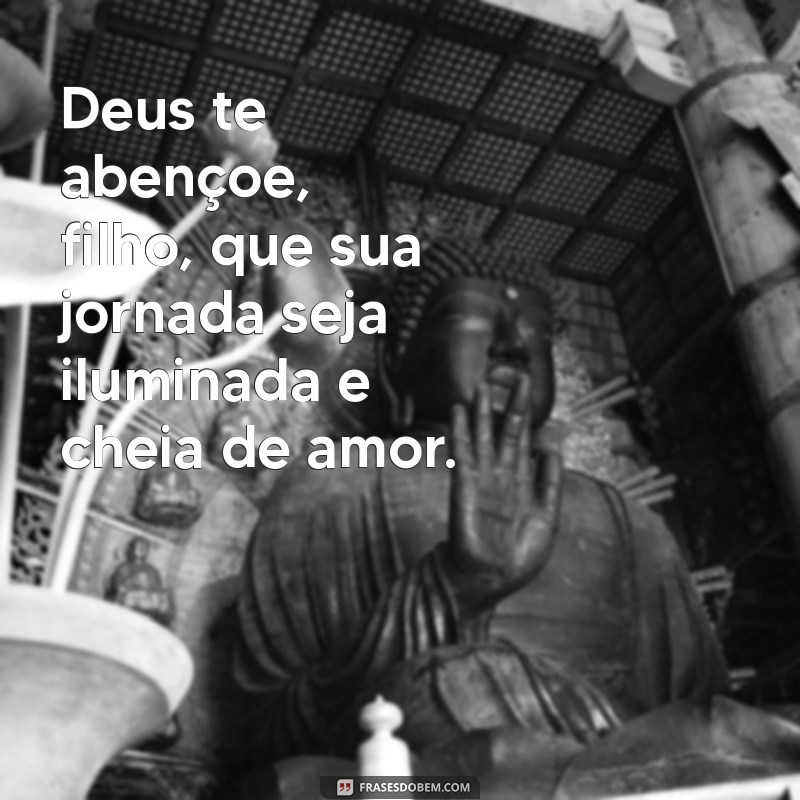 deus te abençoe filho Deus te abençoe, filho, que sua jornada seja iluminada e cheia de amor.