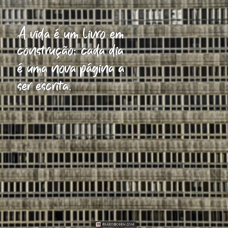 vida:yk0m7b3edn4= frases motivacionais A vida é um livro em construção; cada dia é uma nova página a ser escrita.