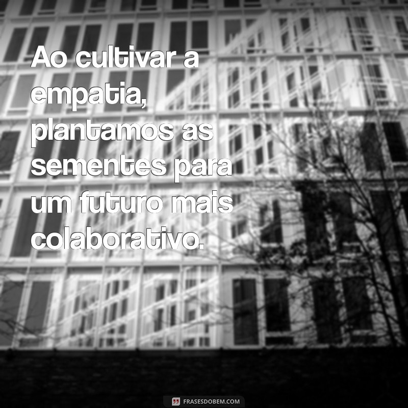 22 Frases Poderosas de Empatia para Transformar seu Ambiente de Trabalho 