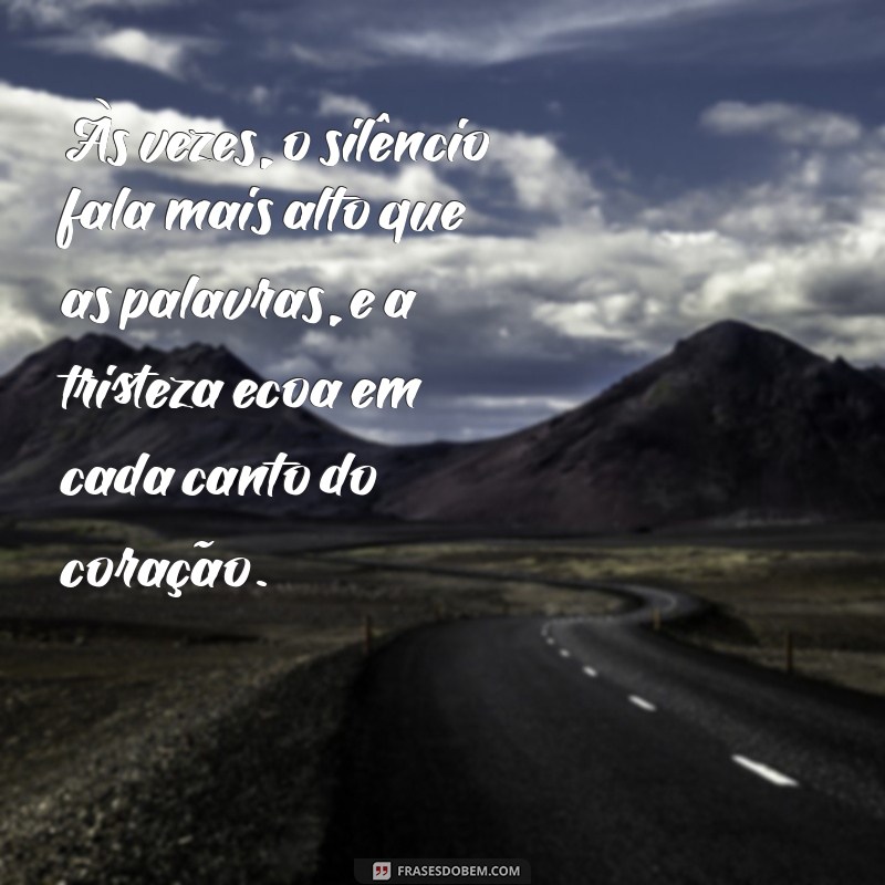 mensagens de choro e tristeza Às vezes, o silêncio fala mais alto que as palavras, e a tristeza ecoa em cada canto do coração.