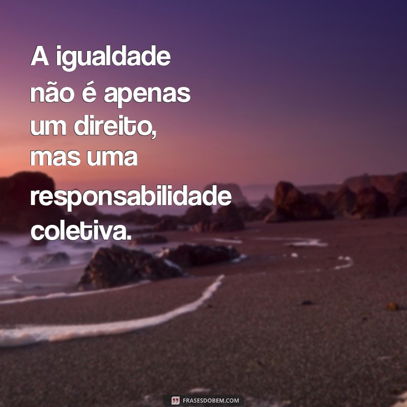 Frases Inspiradoras sobre Igualdade: Reflexões para um Mundo Justo 