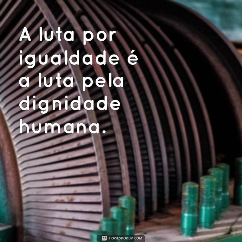 Frases Inspiradoras sobre Igualdade: Reflexões para um Mundo Justo 