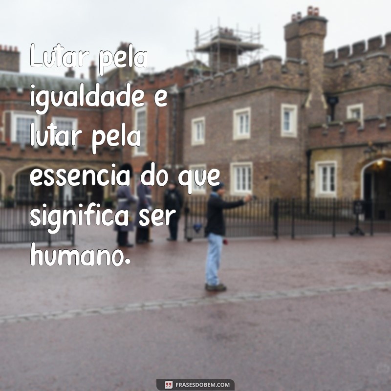 Frases Inspiradoras sobre Igualdade: Reflexões para um Mundo Justo 