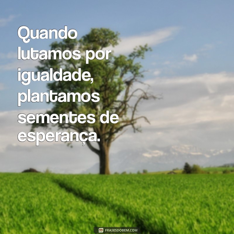 Frases Inspiradoras sobre Igualdade: Reflexões para um Mundo Justo 