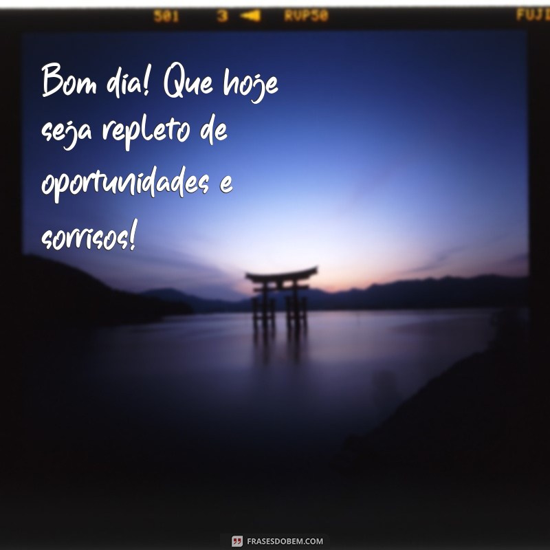 bom dia msg positiva Bom dia! Que hoje seja repleto de oportunidades e sorrisos!