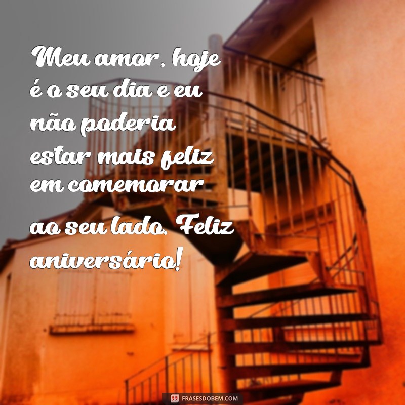 frases feliz aniversário meu amor texto emocionante Meu amor, hoje é o seu dia e eu não poderia estar mais feliz em comemorar ao seu lado. Feliz aniversário!