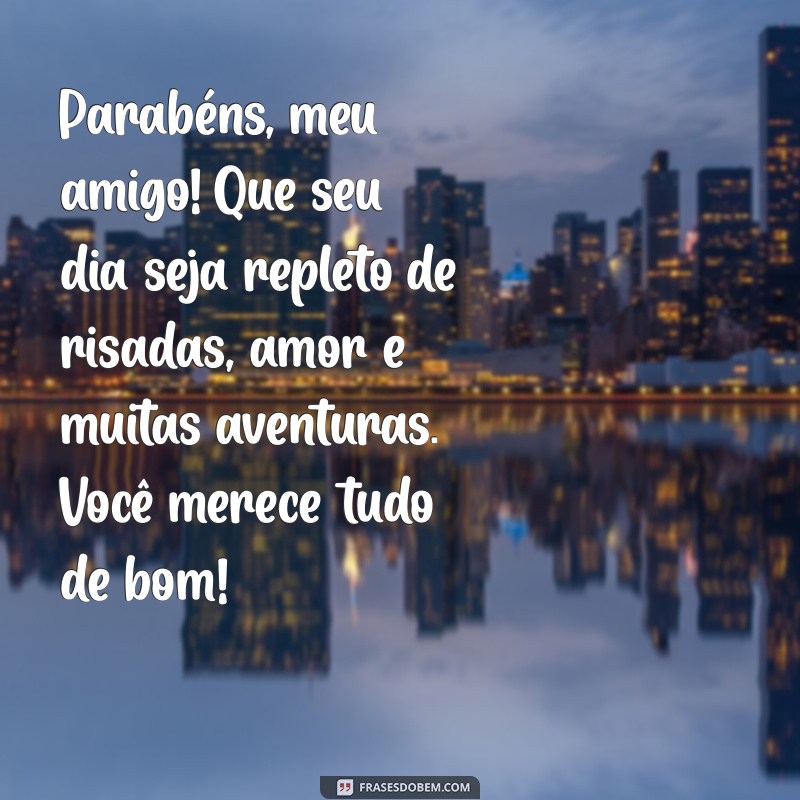 texto de feliz aniversário para melhor amigo Parabéns, meu amigo! Que seu dia seja repleto de risadas, amor e muitas aventuras. Você merece tudo de bom!